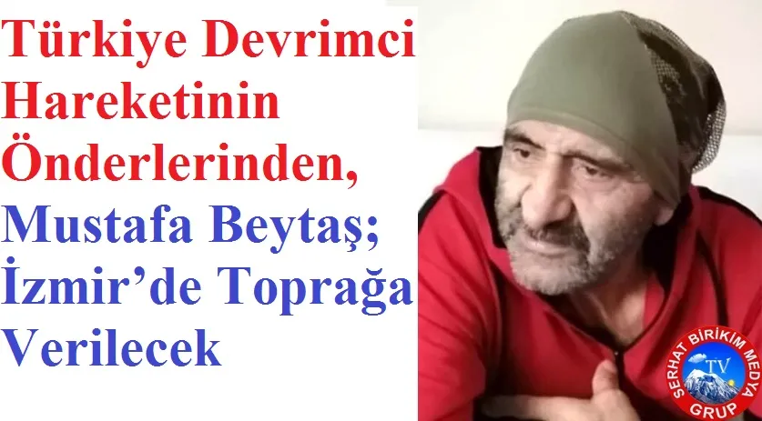 Türkiye Devrimci Hareketinin Önderlerinden Mustafa BEYTAŞ;  Hayatını Kaybetti