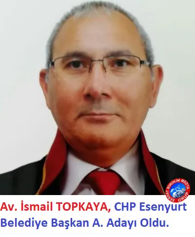 Av. İsmail TOPKAYA, CHP Esenyurt Belediye Başkan A. Adayı Oldu.