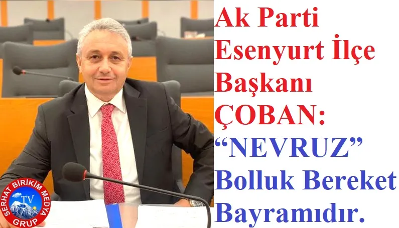   Ak Parti Esenyurt İlçe Başkanı Togay Çoban, “NEVRUZ” çocukluk heyecanımızdır.