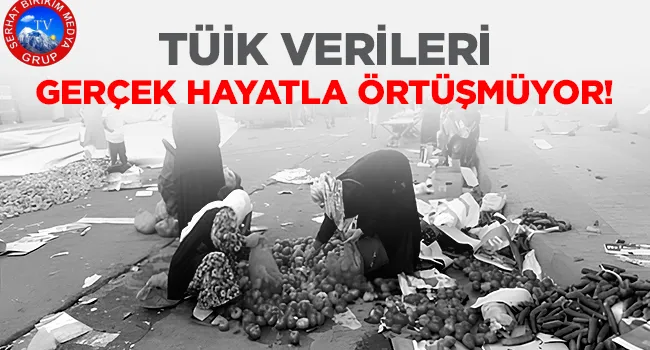 TÜİK VERİLERİ GERÇEK HAYATLA ÖRTÜŞMÜYOR!